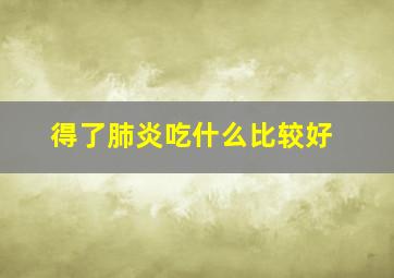 得了肺炎吃什么比较好