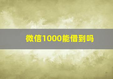 微信1000能借到吗