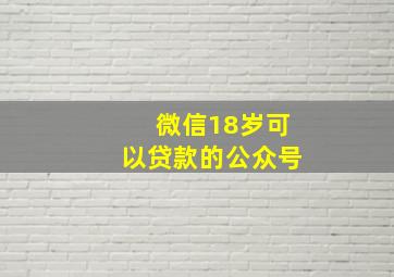 微信18岁可以贷款的公众号