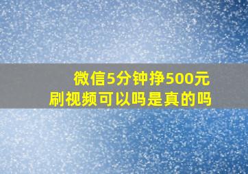 微信5分钟挣500元刷视频可以吗是真的吗