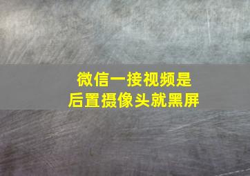 微信一接视频是后置摄像头就黑屏