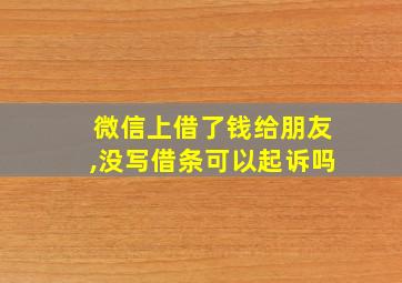 微信上借了钱给朋友,没写借条可以起诉吗