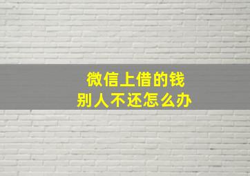 微信上借的钱别人不还怎么办