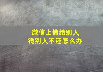 微信上借给别人钱别人不还怎么办