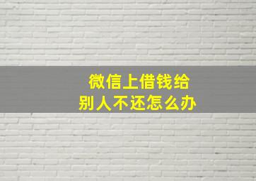 微信上借钱给别人不还怎么办