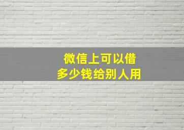 微信上可以借多少钱给别人用