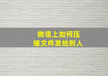 微信上如何压缩文件发给别人