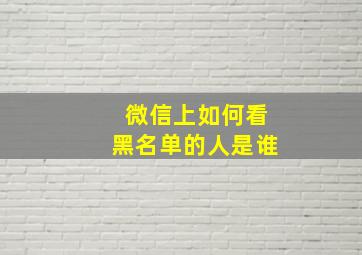 微信上如何看黑名单的人是谁