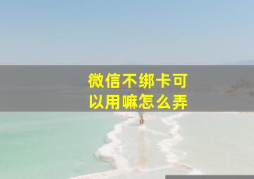 微信不绑卡可以用嘛怎么弄