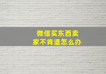 微信买东西卖家不肯退怎么办