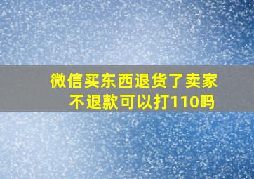 微信买东西退货了卖家不退款可以打110吗