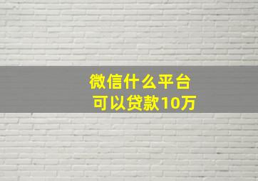 微信什么平台可以贷款10万