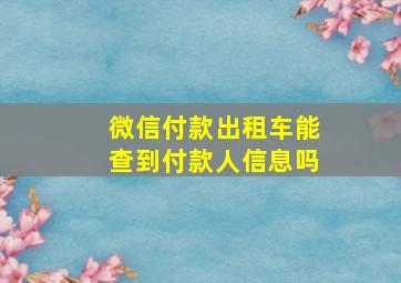 微信付款出租车能查到付款人信息吗