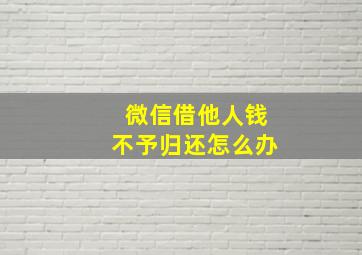 微信借他人钱不予归还怎么办