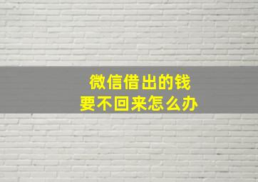 微信借出的钱要不回来怎么办