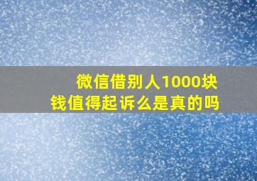 微信借别人1000块钱值得起诉么是真的吗