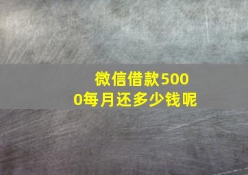 微信借款5000每月还多少钱呢