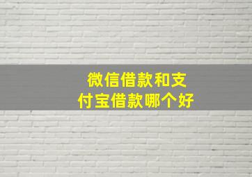 微信借款和支付宝借款哪个好