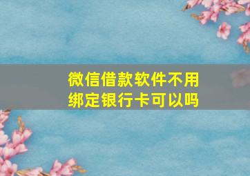 微信借款软件不用绑定银行卡可以吗