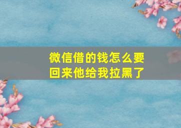 微信借的钱怎么要回来他给我拉黑了