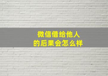 微信借给他人的后果会怎么样