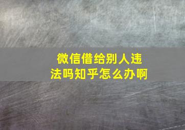 微信借给别人违法吗知乎怎么办啊