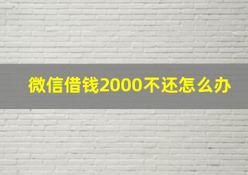 微信借钱2000不还怎么办