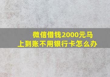 微信借钱2000元马上到账不用银行卡怎么办