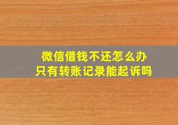 微信借钱不还怎么办只有转账记录能起诉吗