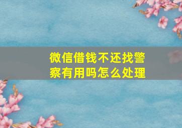 微信借钱不还找警察有用吗怎么处理