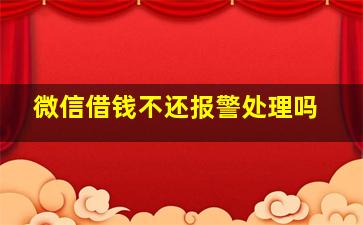 微信借钱不还报警处理吗