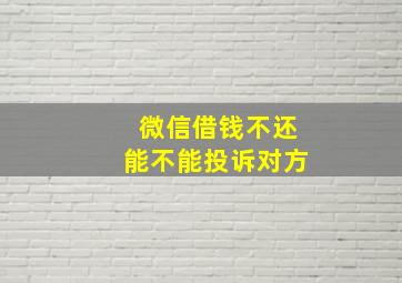 微信借钱不还能不能投诉对方