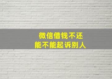 微信借钱不还能不能起诉别人