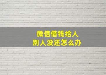 微信借钱给人别人没还怎么办