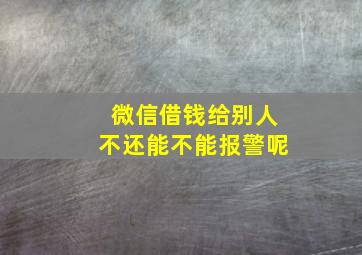 微信借钱给别人不还能不能报警呢