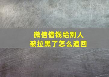 微信借钱给别人被拉黑了怎么追回