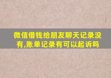 微信借钱给朋友聊天记录没有,账单记录有可以起诉吗