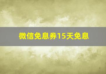 微信免息券15天免息