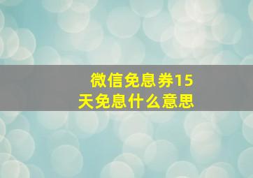 微信免息券15天免息什么意思