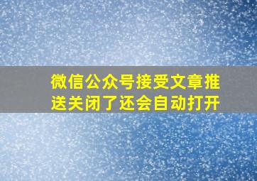 微信公众号接受文章推送关闭了还会自动打开