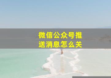 微信公众号推送消息怎么关