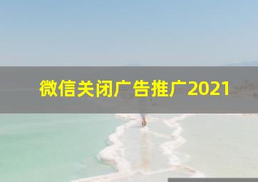 微信关闭广告推广2021