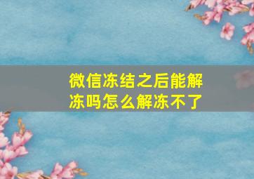 微信冻结之后能解冻吗怎么解冻不了