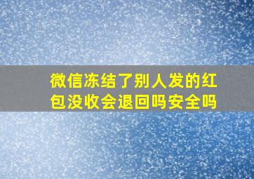 微信冻结了别人发的红包没收会退回吗安全吗