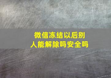 微信冻结以后别人能解除吗安全吗