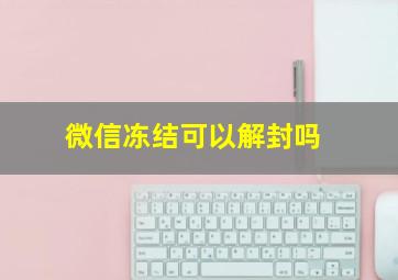 微信冻结可以解封吗