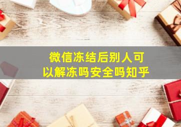 微信冻结后别人可以解冻吗安全吗知乎