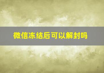 微信冻结后可以解封吗