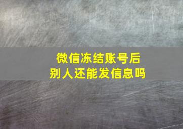 微信冻结账号后别人还能发信息吗