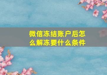 微信冻结账户后怎么解冻要什么条件